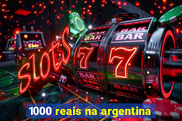 1000 reais na argentina